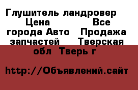 Глушитель ландровер . › Цена ­ 15 000 - Все города Авто » Продажа запчастей   . Тверская обл.,Тверь г.